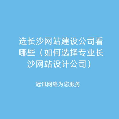 选长沙网站建设公司看哪些（如何选择专业长沙网站设计公司）