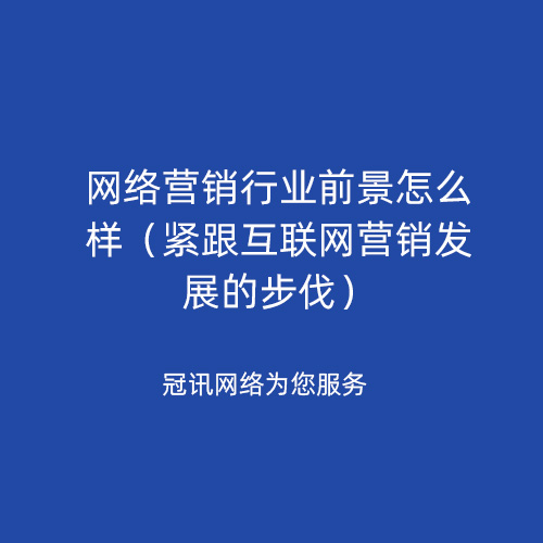 网络营销行业前景怎么样（紧跟互联网营销发展的步伐）