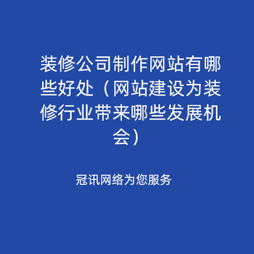 装修公司制作网站有哪些好处（网站建设为装修行业带来哪些发展机会）
